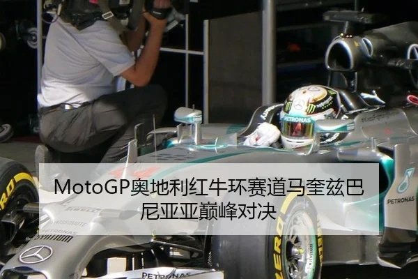 MotoGP奥地利红牛环赛道马奎兹巴尼亚亚巅峰对决