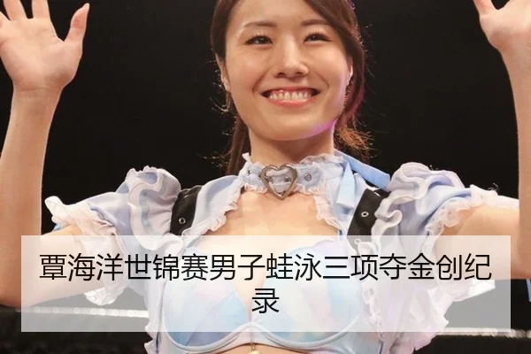 覃海洋世锦赛男子蛙泳三项夺金创纪录