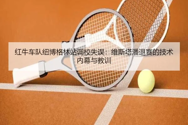 红牛车队纽博格林站调校失误：维斯塔潘退赛的技术内幕与教训