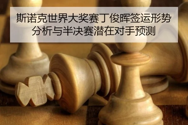 斯诺克世界大奖赛丁俊晖签运形势分析与半决赛潜在对手预测